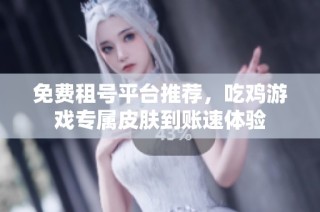免费租号平台推荐，吃鸡游戏专属皮肤到账速体验