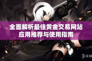 全面解析最佳黄金交易网站应用推荐与使用指南