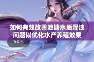 如何有效改善池塘水质浑浊问题以优化水产养殖效果