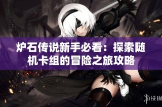 炉石传说新手必看：探索随机卡组的冒险之旅攻略