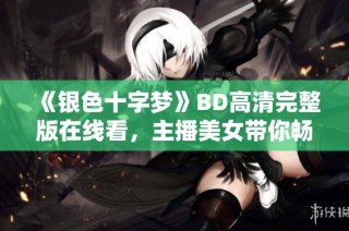 《银色十字梦》BD高清完整版在线看，主播美女带你畅享精彩影片