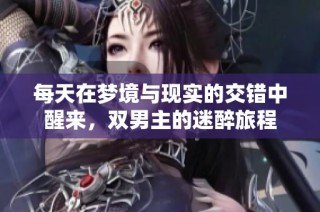 每天在梦境与现实的交错中醒来，双男主的迷醉旅程
