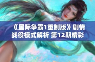 《星际争霸1重制版》剧情战役模式解析 第12期精彩回顾