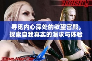 寻觅内心深处的欲望宫殿，探索自我真实的渴求与体验