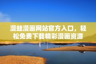 漫蛙漫画网站官方入口，轻松免费下载精彩漫画资源