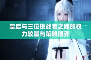 皇后与三位挑战者之间的权力较量与策略博弈
