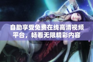 自助享受免费在线高清视频平台，畅看无限精彩内容