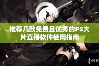 推荐几款免费且优秀的PS大片直播软件使用指南