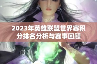 2023年英雄联盟世界赛积分排名分析与赛事回顾