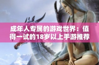 成年人专属的游戏世界：值得一试的18岁以上手游推荐