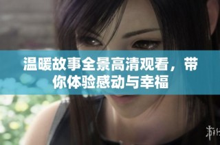 温暖故事全景高清观看，带你体验感动与幸福