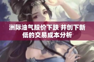 洲际油气股价下跌 并创下新低的交易成本分析