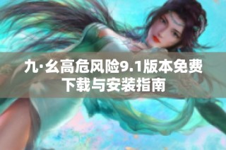 九·幺高危风险9.1版本免费下载与安装指南