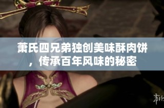 萧氏四兄弟独创美味酥肉饼，传承百年风味的秘密