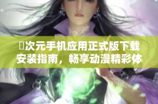 囧次元手机应用正式版下载安装指南，畅享动漫精彩体验