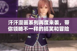 汗汗漫画系列再度来袭，带你领略不一样的搞笑和冒险故事