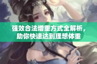 强效合法增重方式全解析，助你快速达到理想体重