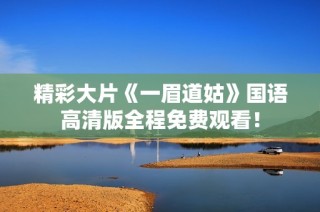 精彩大片《一眉道姑》国语高清版全程免费观看！