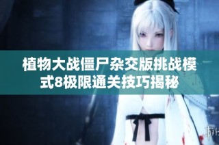 植物大战僵尸杂交版挑战模式8极限通关技巧揭秘