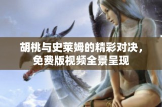 胡桃与史莱姆的精彩对决，免费版视频全景呈现