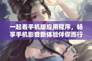 一起看手机版应用程序，畅享手机影音新体验伴你而行