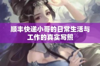 顺丰快递小哥的日常生活与工作的真实写照