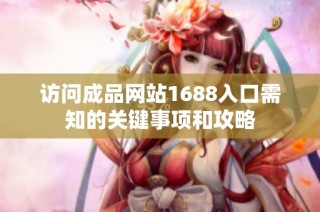访问成品网站1688入口需知的关键事项和攻略
