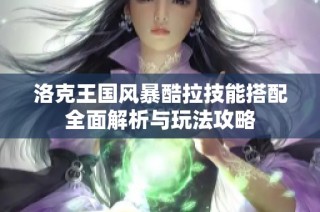 洛克王国风暴酷拉技能搭配全面解析与玩法攻略