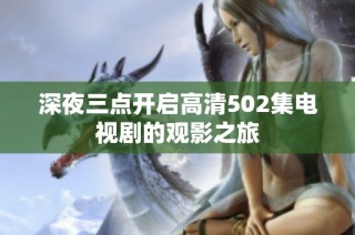 深夜三点开启高清502集电视剧的观影之旅