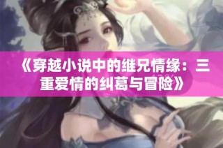 《穿越小说中的继兄情缘：三重爱情的纠葛与冒险》
