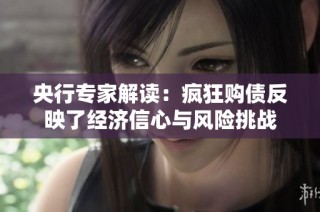 央行专家解读：疯狂购债反映了经济信心与风险挑战