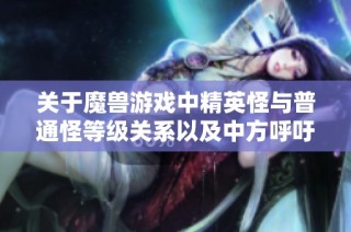 关于魔兽游戏中精英怪与普通怪等级关系以及中方呼吁苏丹实现停火的讨论