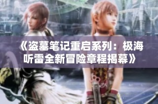 《盗墓笔记重启系列：极海听雷全新冒险章程揭幕》