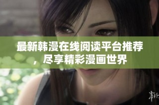 最新韩漫在线阅读平台推荐，尽享精彩漫画世界