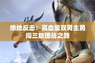 绝地反击：高血量双男主勇闯三敌团战之路