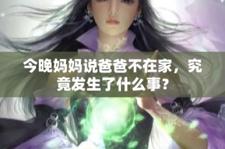 今晚妈妈说爸爸不在家，究竟发生了什么事？