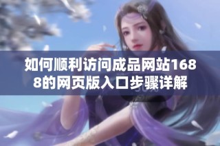 如何顺利访问成品网站1688的网页版入口步骤详解