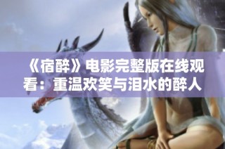 《宿醉》电影完整版在线观看：重温欢笑与泪水的醉人旅程