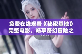 免费在线观看《秘密基地》完整电影，畅享奇幻冒险之旅