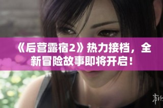 《后营露宿2》热力接档，全新冒险故事即将开启！