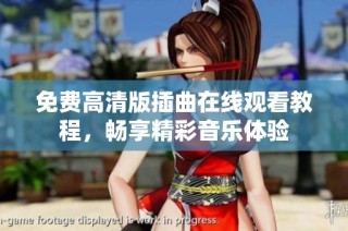 免费高清版插曲在线观看教程，畅享精彩音乐体验