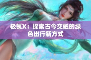 极氪X：探索古今交融的绿色出行新方式