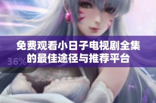 免费观看小日子电视剧全集的最佳途径与推荐平台