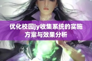 优化校园jy收集系统的实施方案与效果分析