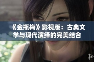 《金瓶梅》影视版：古典文学与现代演绎的完美结合