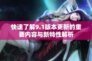 快速了解9.1版本更新的重要内容与新特性解析