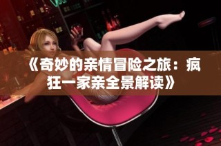 《奇妙的亲情冒险之旅：疯狂一家亲全景解读》