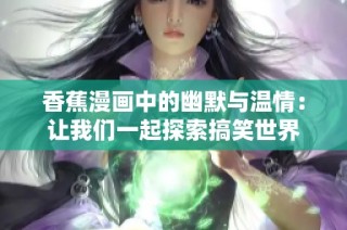 香蕉漫画中的幽默与温情：让我们一起探索搞笑世界