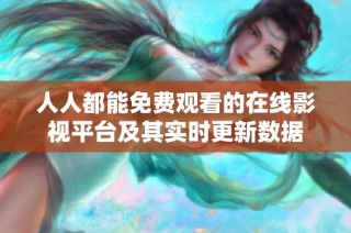 人人都能免费观看的在线影视平台及其实时更新数据