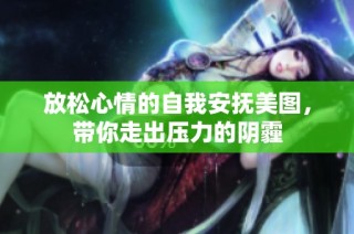 放松心情的自我安抚美图，带你走出压力的阴霾